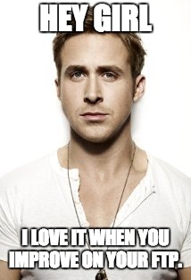 Ryan Gosling | HEY GIRL; I LOVE IT WHEN YOU IMPROVE ON YOUR FTP. | image tagged in memes,ryan gosling | made w/ Imgflip meme maker