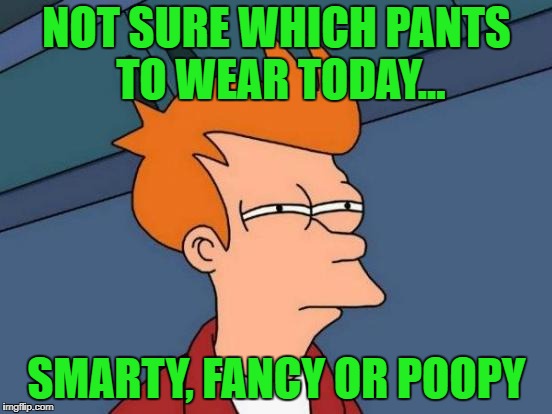 Depends | NOT SURE WHICH PANTS TO WEAR TODAY... SMARTY, FANCY OR POOPY | image tagged in memes,futurama fry | made w/ Imgflip meme maker