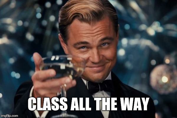 Leonardo Dicaprio Cheers Meme | CLASS ALL THE WAY | image tagged in memes,leonardo dicaprio cheers | made w/ Imgflip meme maker