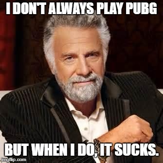 Dos Equis Guy Awesome | I DON'T ALWAYS PLAY PUBG; BUT WHEN I DO, IT SUCKS. | image tagged in dos equis guy awesome | made w/ Imgflip meme maker