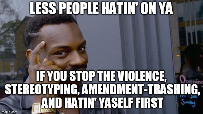 Roll Safe Think About It Meme | LESS PEOPLE HATIN' ON YA IF YOU STOP THE VIOLENCE, STEREOTYPING, AMENDMENT-TRASHING, AND HATIN' YASELF FIRST | image tagged in memes,roll safe think about it | made w/ Imgflip meme maker
