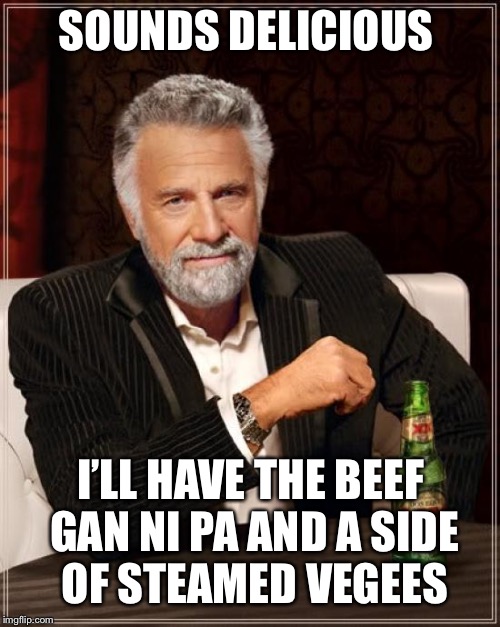 The Most Interesting Man In The World Meme | SOUNDS DELICIOUS I’LL HAVE THE BEEF GAN NI PA AND A SIDE OF STEAMED VEGEES | image tagged in memes,the most interesting man in the world | made w/ Imgflip meme maker