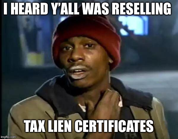 Y'all Got Any More Of That Meme | I HEARD Y’ALL WAS RESELLING; TAX LIEN CERTIFICATES | image tagged in memes,y'all got any more of that | made w/ Imgflip meme maker