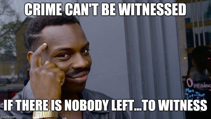 Roll Safe Think About It Meme | CRIME CAN'T BE WITNESSED; IF THERE IS NOBODY LEFT...TO WITNESS | image tagged in memes,roll safe think about it | made w/ Imgflip meme maker