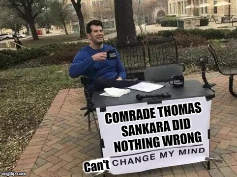 Change My Mind Meme | COMRADE THOMAS SANKARA DID NOTHING WRONG; Can't | image tagged in change my mind | made w/ Imgflip meme maker