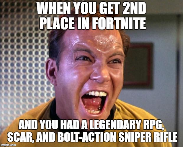 Captain Kirk Screaming | WHEN YOU GET 2ND PLACE IN FORTNITE; AND YOU HAD A LEGENDARY RPG, SCAR, AND BOLT-ACTION SNIPER RIFLE | image tagged in captain kirk screaming | made w/ Imgflip meme maker