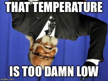 Too Damn High Meme | THAT TEMPERATURE IS TOO DAMN LOW | image tagged in memes,too damn high | made w/ Imgflip meme maker