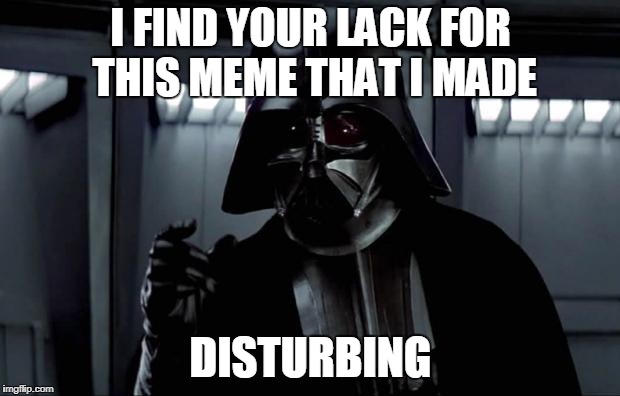 Darth Vader (Disturbing) | I FIND YOUR LACK FOR THIS MEME THAT I MADE DISTURBING | image tagged in darth vader disturbing | made w/ Imgflip meme maker