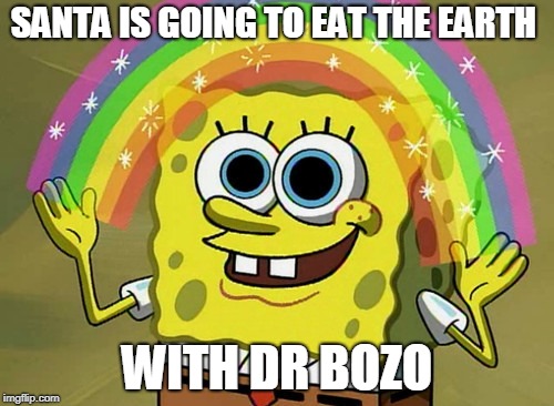 Imagination Spongebob Meme | SANTA IS GOING TO EAT THE EARTH; WITH DR BOZO | image tagged in memes,imagination spongebob | made w/ Imgflip meme maker