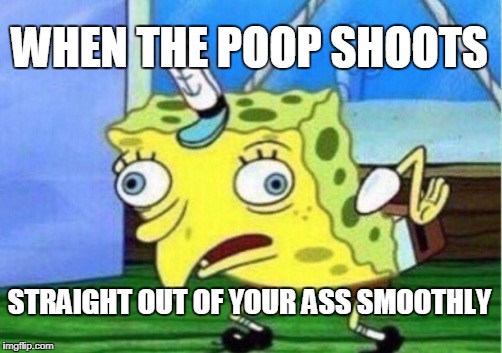 Mocking Spongebob | WHEN THE POOP SHOOTS; STRAIGHT OUT OF YOUR ASS SMOOTHLY | image tagged in memes,mocking spongebob | made w/ Imgflip meme maker