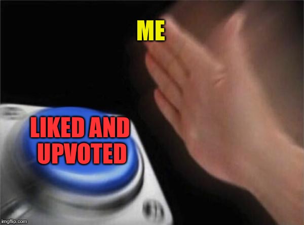 Blank Nut Button Meme | ME LIKED AND UPVOTED | image tagged in memes,blank nut button | made w/ Imgflip meme maker