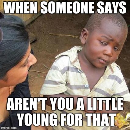 Third World Skeptical Kid Meme | WHEN SOMEONE SAYS; AREN'T YOU A LITTLE YOUNG FOR THAT | image tagged in memes,third world skeptical kid | made w/ Imgflip meme maker