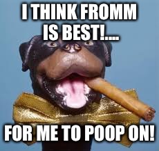 triumph the insult comedy dog rips Trump | I THINK FROMM IS BEST!.... FOR ME TO POOP ON! | image tagged in triumph the insult comedy dog rips trump | made w/ Imgflip meme maker