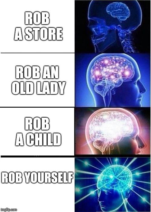 Expanding Brain Meme | ROB A STORE ROB AN OLD LADY ROB A CHILD ROB YOURSELF | image tagged in memes,expanding brain | made w/ Imgflip meme maker