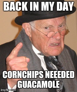 Back In My Day | BACK IN MY DAY; CORNCHIPS NEEEDED GUACAMOLE | image tagged in memes,back in my day | made w/ Imgflip meme maker