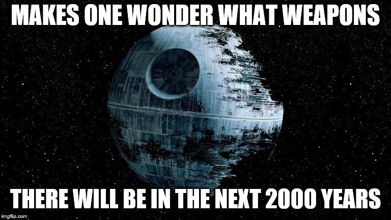 MAKES ONE WONDER WHAT WEAPONS THERE WILL BE IN THE NEXT 2000 YEARS | made w/ Imgflip meme maker