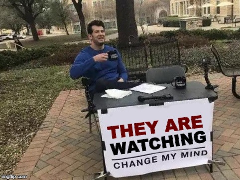 Change My Mind Meme | THEY ARE; WATCHING | image tagged in change my mind | made w/ Imgflip meme maker