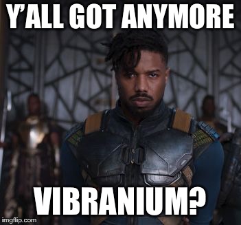 Black Panther | Y’ALL GOT ANYMORE; VIBRANIUM? | image tagged in black panther,memes,vibranium | made w/ Imgflip meme maker