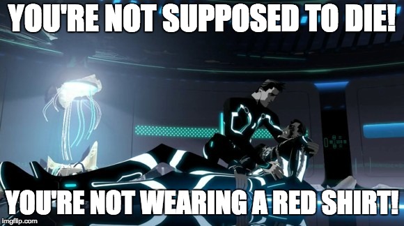 YOU'RE NOT SUPPOSED TO DIE! YOU'RE NOT WEARING A RED SHIRT! | image tagged in tron,star trek red shirts | made w/ Imgflip meme maker