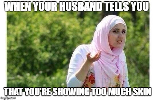 Confused Muslim Girl | WHEN YOUR HUSBAND TELLS YOU; THAT YOU'RE SHOWING TOO MUCH SKIN | image tagged in confused muslim girl | made w/ Imgflip meme maker