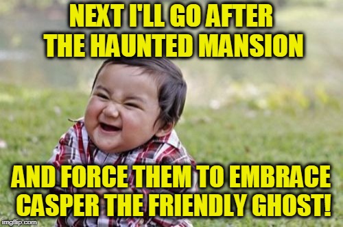 Evil Toddler Meme | NEXT I'LL GO AFTER THE HAUNTED MANSION AND FORCE THEM TO EMBRACE CASPER THE FRIENDLY GHOST! | image tagged in memes,evil toddler | made w/ Imgflip meme maker