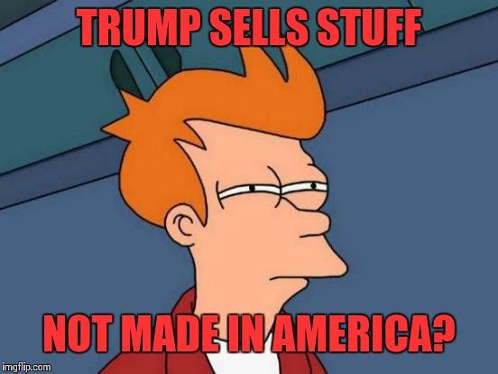 Futurama Fry Meme | TRUMP SELLS STUFF; NOT MADE IN AMERICA? | image tagged in memes,futurama fry | made w/ Imgflip meme maker