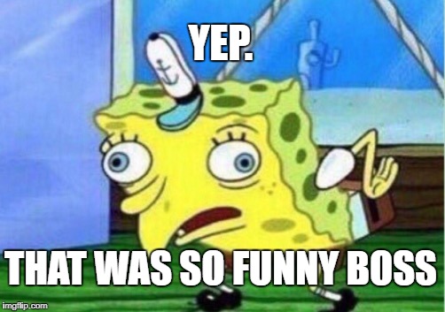 Mocking Spongebob Meme | YEP. THAT WAS SO FUNNY BOSS | image tagged in memes,mocking spongebob | made w/ Imgflip meme maker
