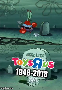 ...Toys R Us (1948-2018) | 1948-2018 | image tagged in squidward's hopes and dreams,toys r us,todaysreality,end of an era | made w/ Imgflip meme maker