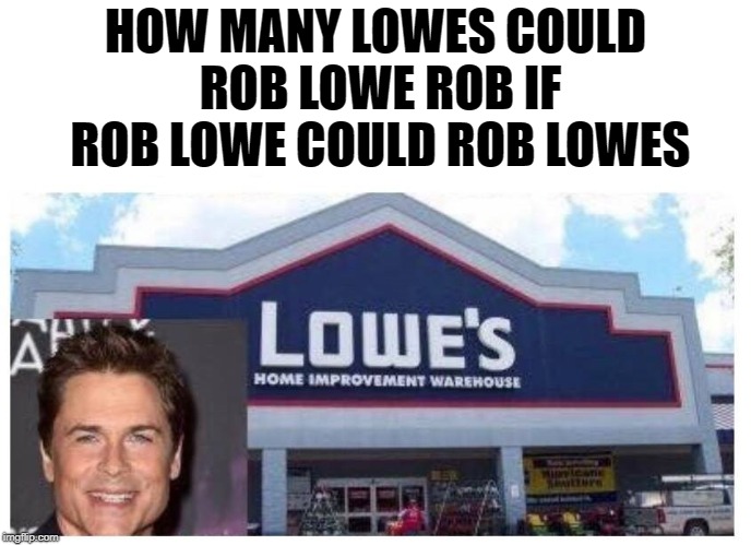 how many lowes could rob lowe rob | HOW MANY LOWES COULD ROB LOWE ROB IF ROB LOWE COULD ROB LOWES | image tagged in creepy rob lowe | made w/ Imgflip meme maker