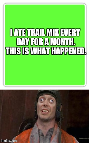 Take The Challenge | I ATE TRAIL MIX EVERY DAY FOR A MONTH. THIS IS WHAT HAPPENED. | image tagged in memes,crazy,funny memes | made w/ Imgflip meme maker