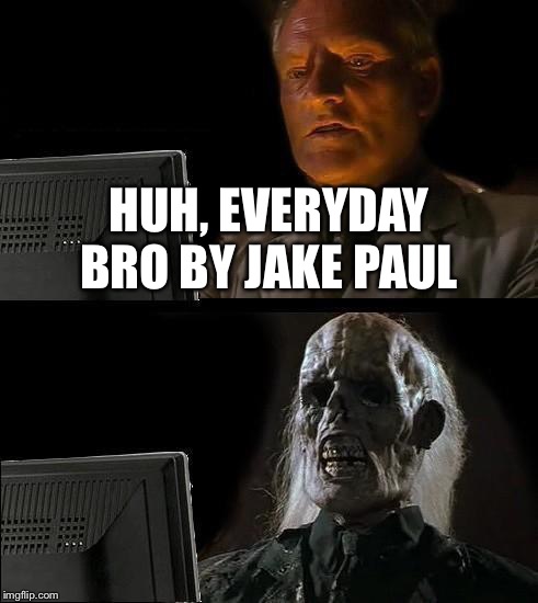I'll Just Wait Here Meme | HUH, EVERYDAY BRO BY JAKE PAUL | image tagged in memes,ill just wait here | made w/ Imgflip meme maker