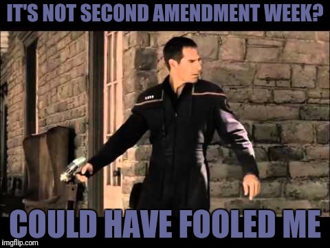 IT'S NOT SECOND AMENDMENT WEEK? COULD HAVE FOOLED ME | made w/ Imgflip meme maker