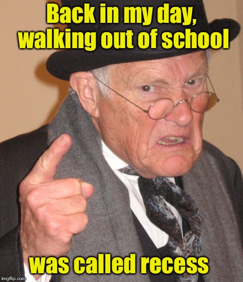 17 minute break from school outside?  Sounds like a good idea every day | Back in my day, walking out of school; was called recess | image tagged in back in my day,memes,school shooting,protests | made w/ Imgflip meme maker