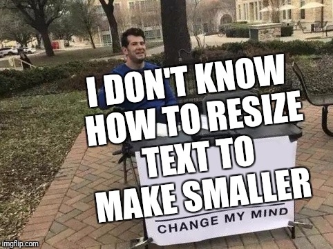 Change My Mind | I DON'T KNOW HOW TO RESIZE TEXT TO MAKE SMALLER | image tagged in change my mind | made w/ Imgflip meme maker