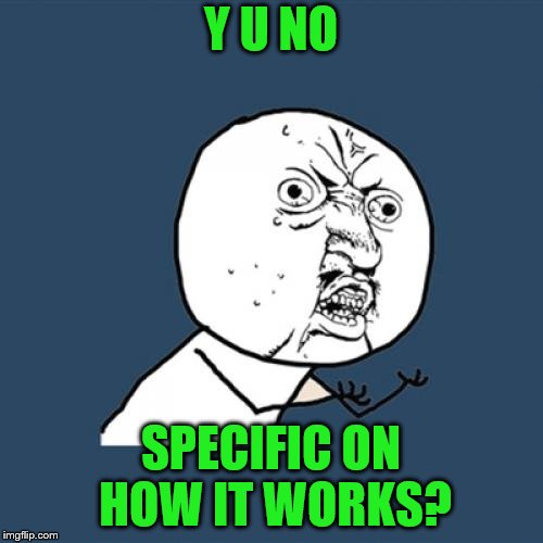 Y U No Meme | Y U NO SPECIFIC ON HOW IT WORKS? | image tagged in memes,y u no | made w/ Imgflip meme maker