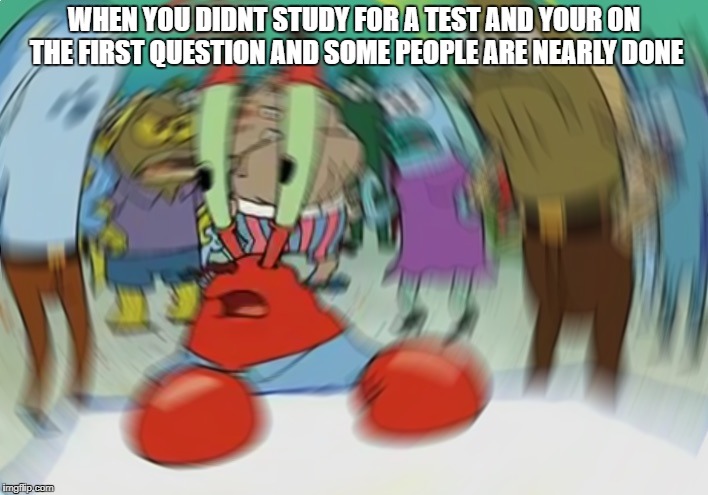 Mr Krabs Blur Meme | WHEN YOU DIDNT STUDY FOR A TEST AND YOUR ON THE FIRST QUESTION AND SOME PEOPLE ARE NEARLY DONE | image tagged in memes,mr krabs blur meme | made w/ Imgflip meme maker
