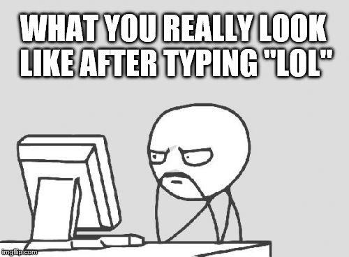 Computer Guy Meme | WHAT YOU REALLY LOOK LIKE AFTER TYPING "LOL" | image tagged in memes,computer guy | made w/ Imgflip meme maker