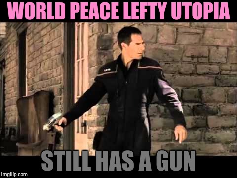 WORLD PEACE LEFTY UTOPIA STILL HAS A GUN | made w/ Imgflip meme maker