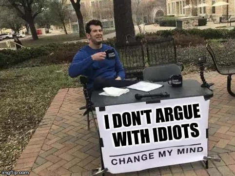 Change My Mind | I DON'T ARGUE WITH IDIOTS | image tagged in change my mind,idiots,argue | made w/ Imgflip meme maker