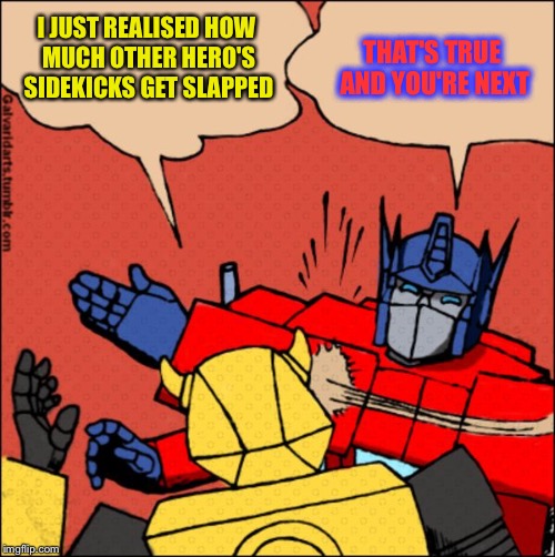 I Guess there's a new trend of Sidekicks getting slapped | THAT'S TRUE AND YOU'RE NEXT; I JUST REALISED HOW MUCH OTHER HERO'S SIDEKICKS GET SLAPPED | image tagged in transformer slap,memes,batman slapping robin,slap,bumblebee,optimus prime | made w/ Imgflip meme maker
