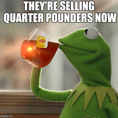 But That's None Of My Business Meme | THEY'RE SELLING QUARTER POUNDERS NOW | image tagged in memes,but thats none of my business,kermit the frog | made w/ Imgflip meme maker