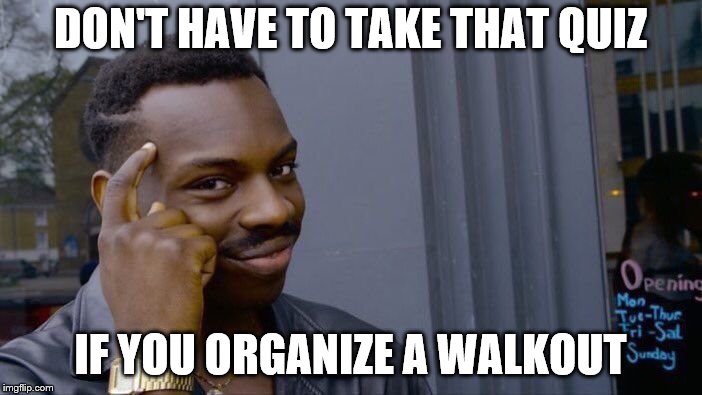 Roll Safe Think About It Meme | DON'T HAVE TO TAKE THAT QUIZ IF YOU ORGANIZE A WALKOUT | image tagged in memes,roll safe think about it | made w/ Imgflip meme maker