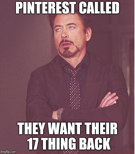 Face You Make Robert Downey Jr Meme | PINTEREST CALLED THEY WANT THEIR 17 THING BACK | image tagged in memes,face you make robert downey jr | made w/ Imgflip meme maker