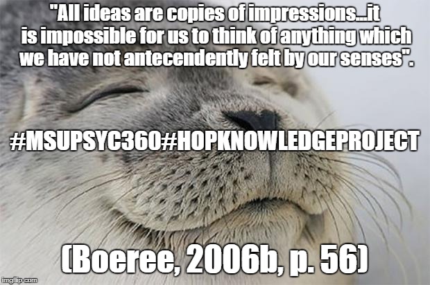 Awesome feeling seal | "All ideas are copies of impressions...it is impossible for us to think of anything which we have not antecendently felt by our senses". #MSUPSYC360#HOPKNOWLEDGEPROJECT; (Boeree, 2006b, p. 56) | image tagged in awesome feeling seal | made w/ Imgflip meme maker