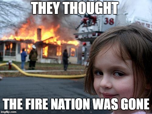 Disaster Girl | THEY THOUGHT; THE FIRE NATION WAS GONE | image tagged in memes,disaster girl | made w/ Imgflip meme maker