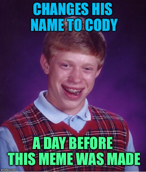 Bad Luck Brian Meme | CHANGES HIS NAME TO CODY A DAY BEFORE THIS MEME WAS MADE | image tagged in memes,bad luck brian | made w/ Imgflip meme maker