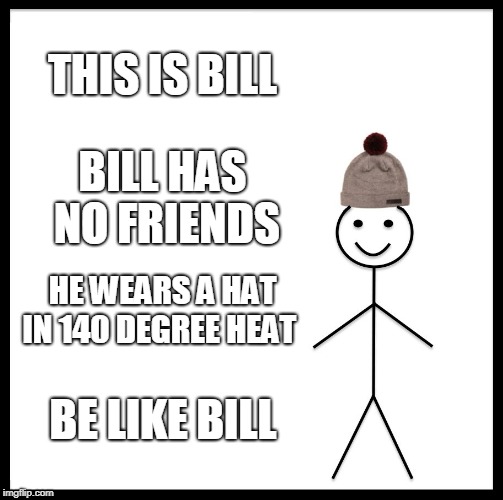 Be Like Bill Meme | THIS IS BILL; BILL HAS NO FRIENDS; HE WEARS A HAT IN 140 DEGREE HEAT; BE LIKE BILL | image tagged in memes,be like bill | made w/ Imgflip meme maker