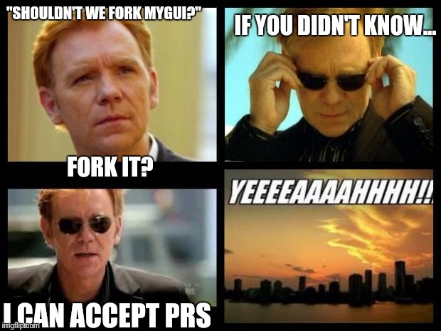 CSI | IF YOU DIDN'T KNOW... "SHOULDN'T WE FORK MYGUI?"; FORK IT? I CAN ACCEPT PRS | image tagged in csi | made w/ Imgflip meme maker