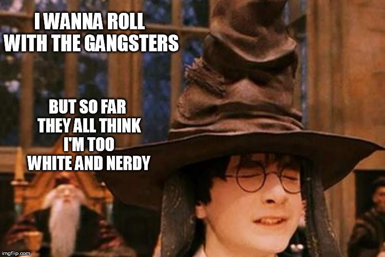 I WANNA ROLL WITH THE GANGSTERS BUT SO FAR THEY ALL THINK I'M TOO WHITE AND NERDY | made w/ Imgflip meme maker