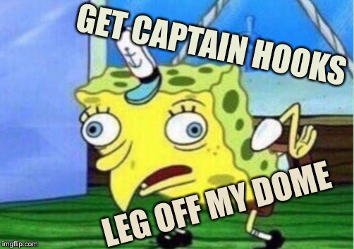 Mocking Spongebob Meme | GET CAPTAIN HOOKS; LEG OFF MY DOME | image tagged in memes,mocking spongebob,blank turkey,cold turkey,fart brain | made w/ Imgflip meme maker
